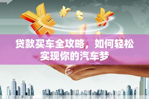 图木舒克贷款买车全攻略，如何轻松实现你的汽车梦