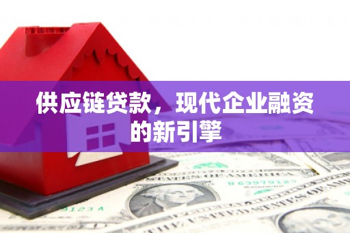 图木舒克供应链贷款，现代企业融资的新引擎