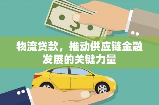 图木舒克物流贷款，推动供应链金融发展的关键力量