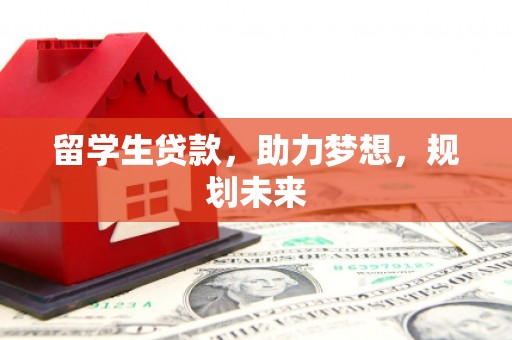 图木舒克留学生贷款，助力梦想，规划未来