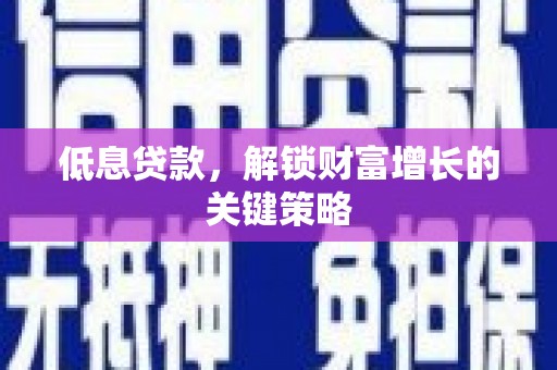 图木舒克低息贷款，解锁财富增长的关键策略