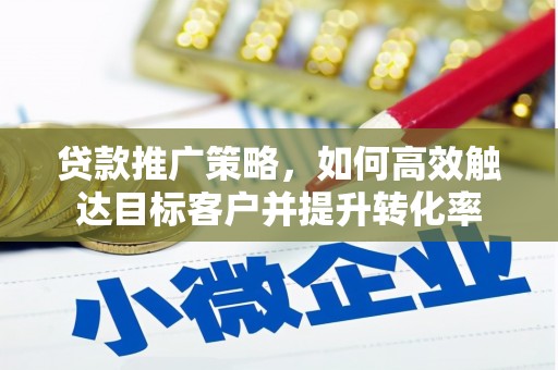 图木舒克贷款推广策略，如何高效触达目标客户并提升转化率
