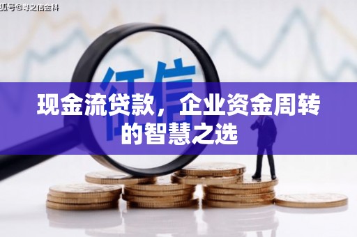 图木舒克现金流贷款，企业资金周转的智慧之选
