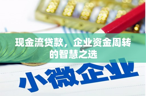 图木舒克现金流贷款，企业资金周转的智慧之选