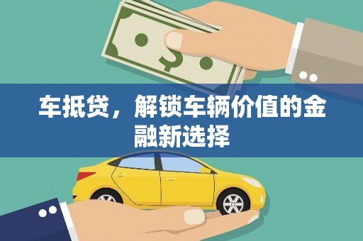 图木舒克车抵贷，解锁车辆价值的金融新选择