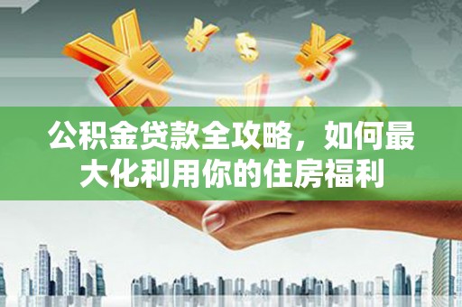 图木舒克公积金贷款全攻略，如何最大化利用你的住房福利
