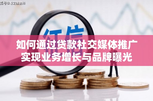 图木舒克如何通过贷款社交媒体推广实现业务增长与品牌曝光