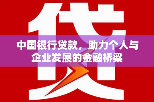 图木舒克中国银行贷款，助力个人与企业发展的金融桥梁
