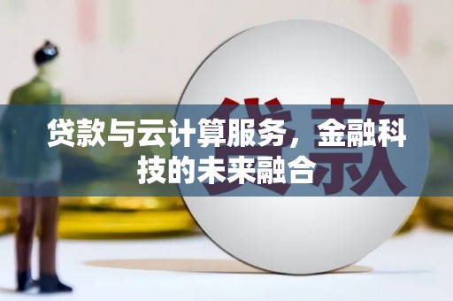 图木舒克贷款与云计算服务，金融科技的未来融合