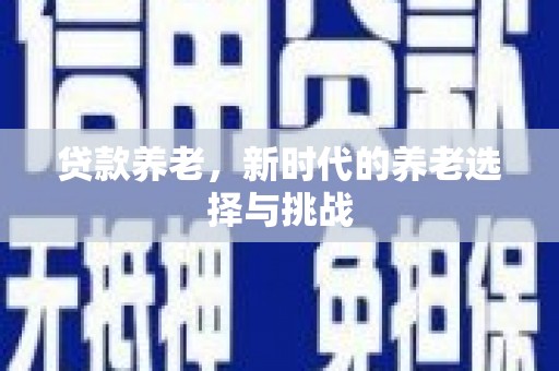 图木舒克贷款养老，新时代的养老选择与挑战