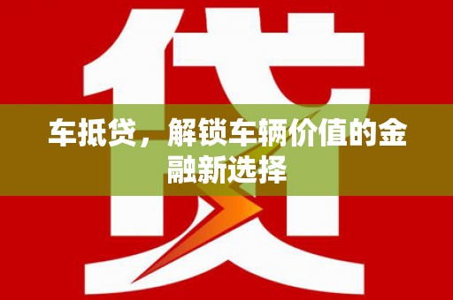 图木舒克车抵贷，解锁车辆价值的金融新选择
