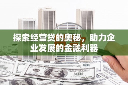 图木舒克探索经营贷的奥秘，助力企业发展的金融利器