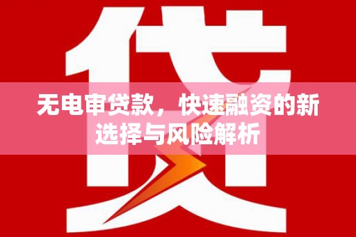 图木舒克无电审贷款，快速融资的新选择与风险解析