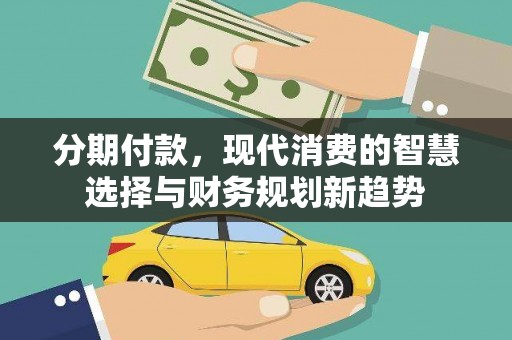 图木舒克分期付款，现代消费的智慧选择与财务规划新趋势