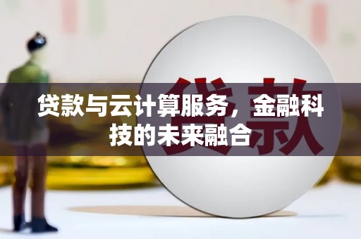 图木舒克贷款与云计算服务，金融科技的未来融合