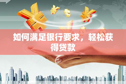 图木舒克如何满足银行要求，轻松获得贷款