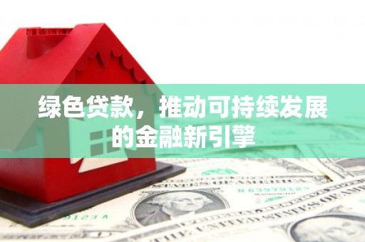 图木舒克绿色贷款，推动可持续发展的金融新引擎