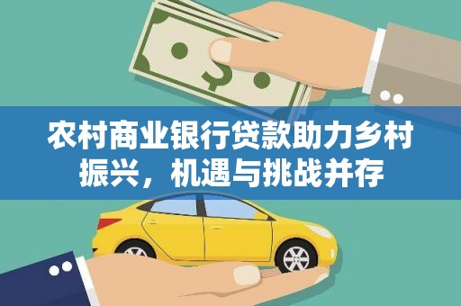 图木舒克农村商业银行贷款助力乡村振兴，机遇与挑战并存