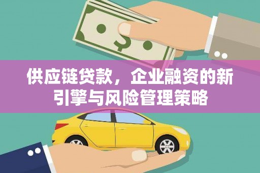 图木舒克供应链贷款，企业融资的新引擎与风险管理策略