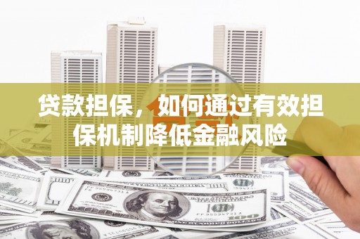 图木舒克贷款担保，如何通过有效担保机制降低金融风险