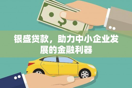 图木舒克银盛贷款，助力中小企业发展的金融利器