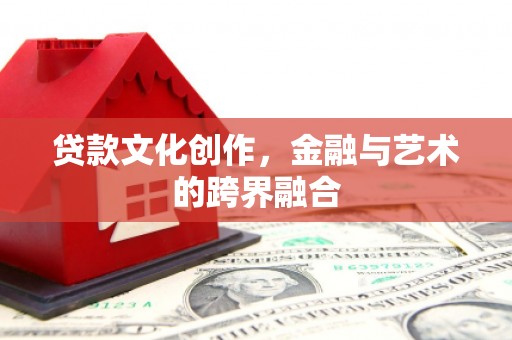 图木舒克贷款文化创作，金融与艺术的跨界融合