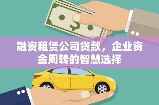图木舒克融资租赁公司贷款，企业资金周转的智慧选择