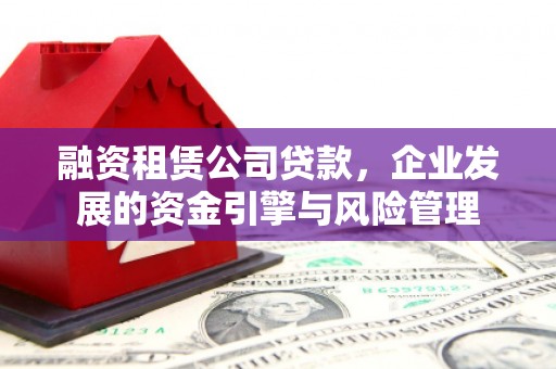 图木舒克融资租赁公司贷款，企业发展的资金引擎与风险管理