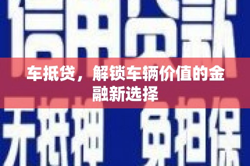 图木舒克车抵贷，解锁车辆价值的金融新选择