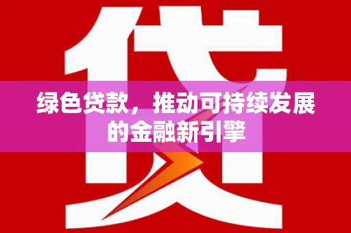 图木舒克绿色贷款，推动可持续发展的金融新引擎