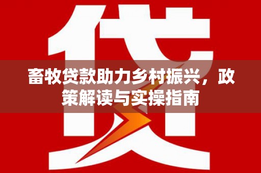 图木舒克畜牧贷款助力乡村振兴，政策解读与实操指南