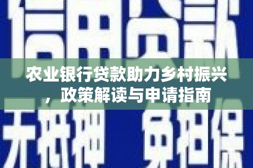 图木舒克农业银行贷款助力乡村振兴，政策解读与申请指南
