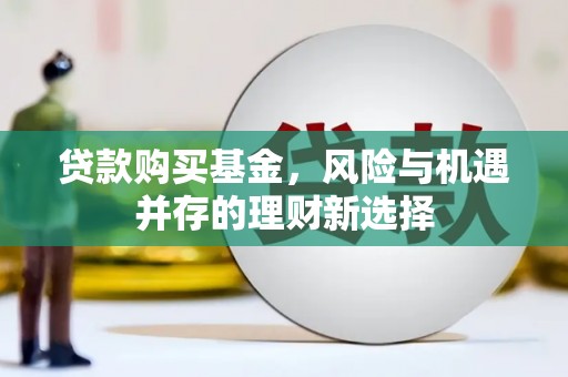 图木舒克贷款购买基金，风险与机遇并存的理财新选择