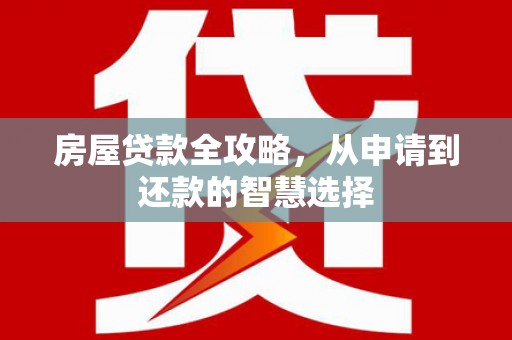 图木舒克房屋贷款全攻略，从申请到还款的智慧选择