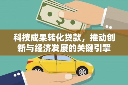 图木舒克科技成果转化贷款，推动创新与经济发展的关键引擎