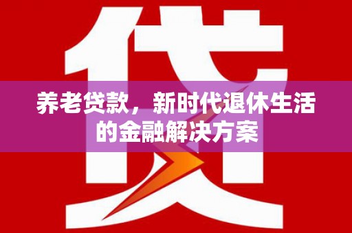 图木舒克养老贷款，新时代退休生活的金融解决方案