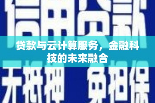 图木舒克贷款与云计算服务，金融科技的未来融合
