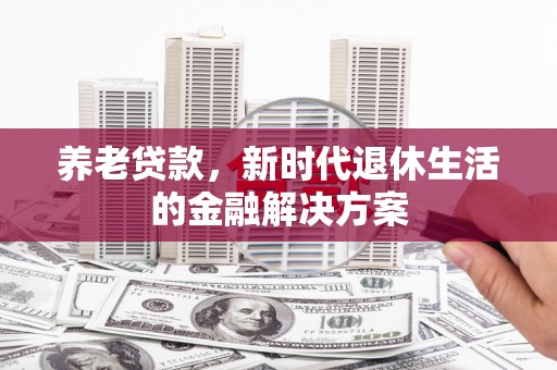 图木舒克养老贷款，新时代退休生活的金融解决方案