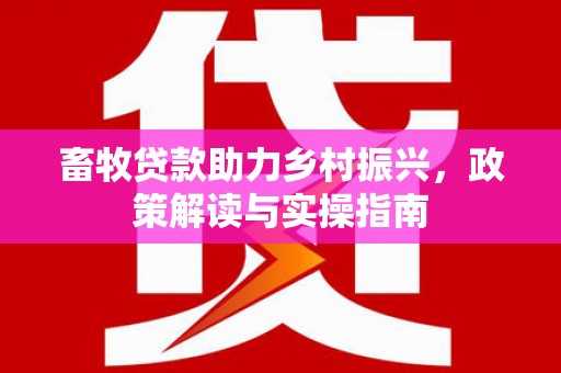 图木舒克畜牧贷款助力乡村振兴，政策解读与实操指南