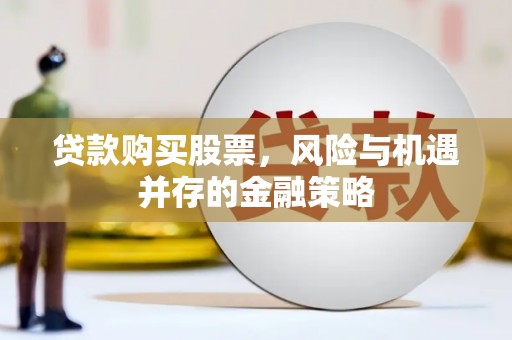 图木舒克贷款购买股票，风险与机遇并存的金融策略