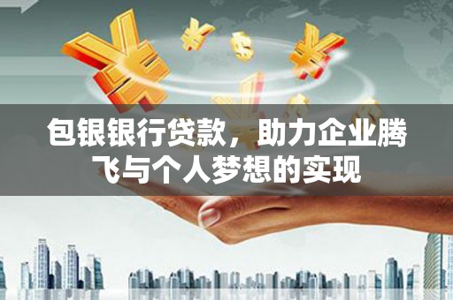 图木舒克包银银行贷款，助力企业腾飞与个人梦想的实现