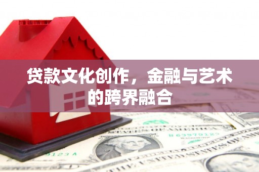 图木舒克贷款文化创作，金融与艺术的跨界融合