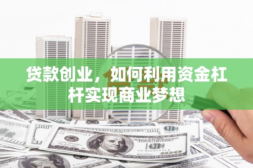 图木舒克贷款创业，如何利用资金杠杆实现商业梦想