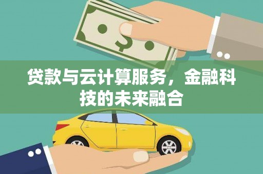 图木舒克贷款与云计算服务，金融科技的未来融合