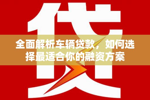 图木舒克全面解析车辆贷款，如何选择最适合你的融资方案