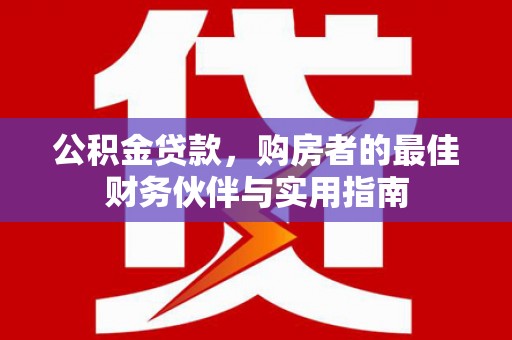 图木舒克公积金贷款，购房者的最佳财务伙伴与实用指南