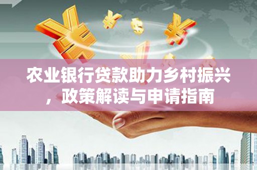 图木舒克农业银行贷款助力乡村振兴，政策解读与申请指南