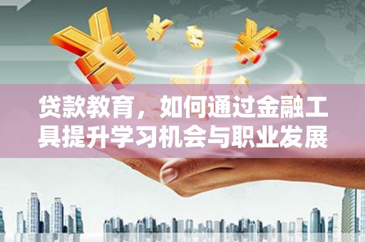 图木舒克贷款教育，如何通过金融工具提升学习机会与职业发展