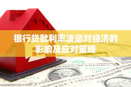 图木舒克银行贷款利率波动对经济的影响及应对策略