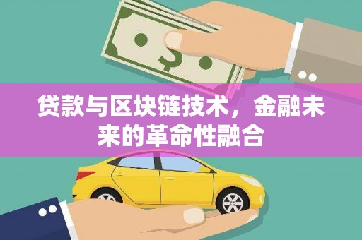 图木舒克贷款与区块链技术，金融未来的革命性融合